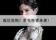 疯狂抢购!家电特惠来袭!