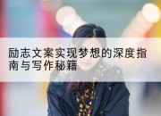 励志文案实现梦想的深度指南与写作秘籍