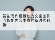 智能写作模板助力文案创作与智能内容生成的新时代利器