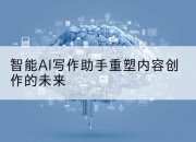 智能AI写作助手重塑内容创作的未来
