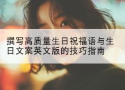 撰写高质量生日祝福语与生日文案英文版的技巧指南
