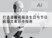 打造温馨祝福语生日与节日祝福文案创作指南