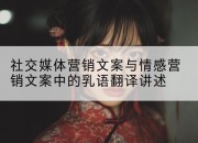 社交媒体营销文案与情感营销文案中的乳语翻译讲述