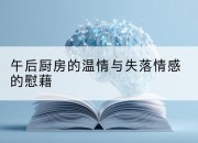 午后厨房的温情与失落情感的慰藉
