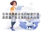 引导消费者点击的秘密打造高质量广告文案的五大法则