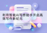 利用智能AI写作助手开启高效写作新纪元