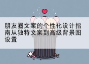朋友圈文案的个性化设计指南从独特文案到高级背景图设置
