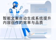 智能文案自动生成系统提升内容创作的效率与品质