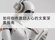 如何创作激励人心的文案深度指南