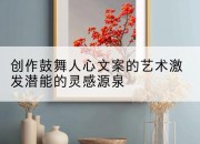 创作鼓舞人心文案的艺术激发潜能的灵感源泉