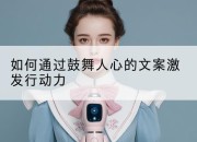 如何通过鼓舞人心的文案激发行动力