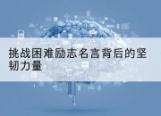 挑战困难励志名言背后的坚韧力量