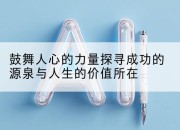 鼓舞人心的力量探寻成功的源泉与人生的价值所在