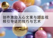 创作激励人心文案与励志视频引导语的技巧与艺术