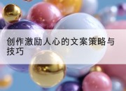 创作激励人心的文案策略与技巧