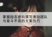 掌握励志密码撰写激励团队与奋斗不息的文案技巧