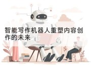 智能写作机器人重塑内容创作的未来