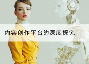内容创作平台的深度探究