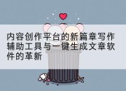 内容创作平台的新篇章写作辅助工具与一键生成文章软件的革新