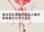 激发团队潜能的励志力量积极能量的引导与启示