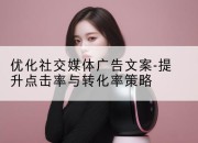 优化社交媒体广告文案-提升点击率与转化率策略