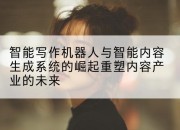 智能写作机器人与智能内容生成系统的崛起重塑内容产业的未来