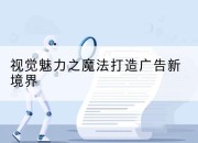 视觉魅力之魔法打造广告新境界