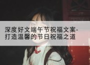 深度好文端午节祝福文案-打造温馨的节日祝福之道