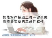 智能写作辅助工具一键生成高质量文章的革命性软件