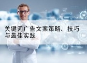 关键词广告文案策略、技巧与最佳实践
