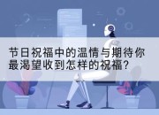 节日祝福中的温情与期待你最渴望收到怎样的祝福？