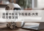 温馨中秋佳节祝福语-共赏明月寄深情