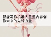 智能写作机器人重塑内容创作未来的先锋力量