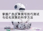 掌握广告文案撰写技巧测试与优化效果的科学方法