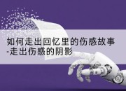 如何走出回忆里的伤感故事-走出伤感的阴影