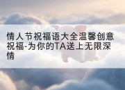 情人节祝福语大全温馨创意祝福-为你的TA送上无限深情