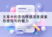 文案中的悲伤情感深度探索伤感短句的魅力