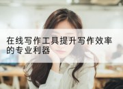 在线写作工具提升写作效率的专业利器