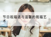 节日祝福语与温馨的祝福艺术