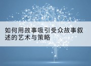 如何用故事吸引受众故事叙述的艺术与策略
