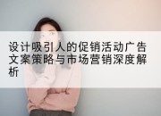 设计吸引人的促销活动广告文案策略与市场营销深度解析