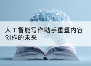 人工智能写作助手重塑内容创作的未来