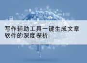 写作辅助工具一键生成文章软件的深度探析