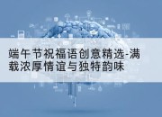 端午节祝福语创意精选-满载浓厚情谊与独特韵味