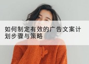 如何制定有效的广告文案计划步骤与策略