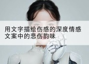 用文字描绘伤感的深度情感文案中的悲伤韵味