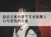 励志文案的撰写艺术鼓舞人心与坚持的力量