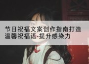 节日祝福文案创作指南打造温馨祝福语-提升感染力