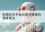 伤感的文字独白探寻情感的深度表达