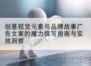 创意视觉元素与品牌故事广告文案的魔力撰写指南与实效洞察